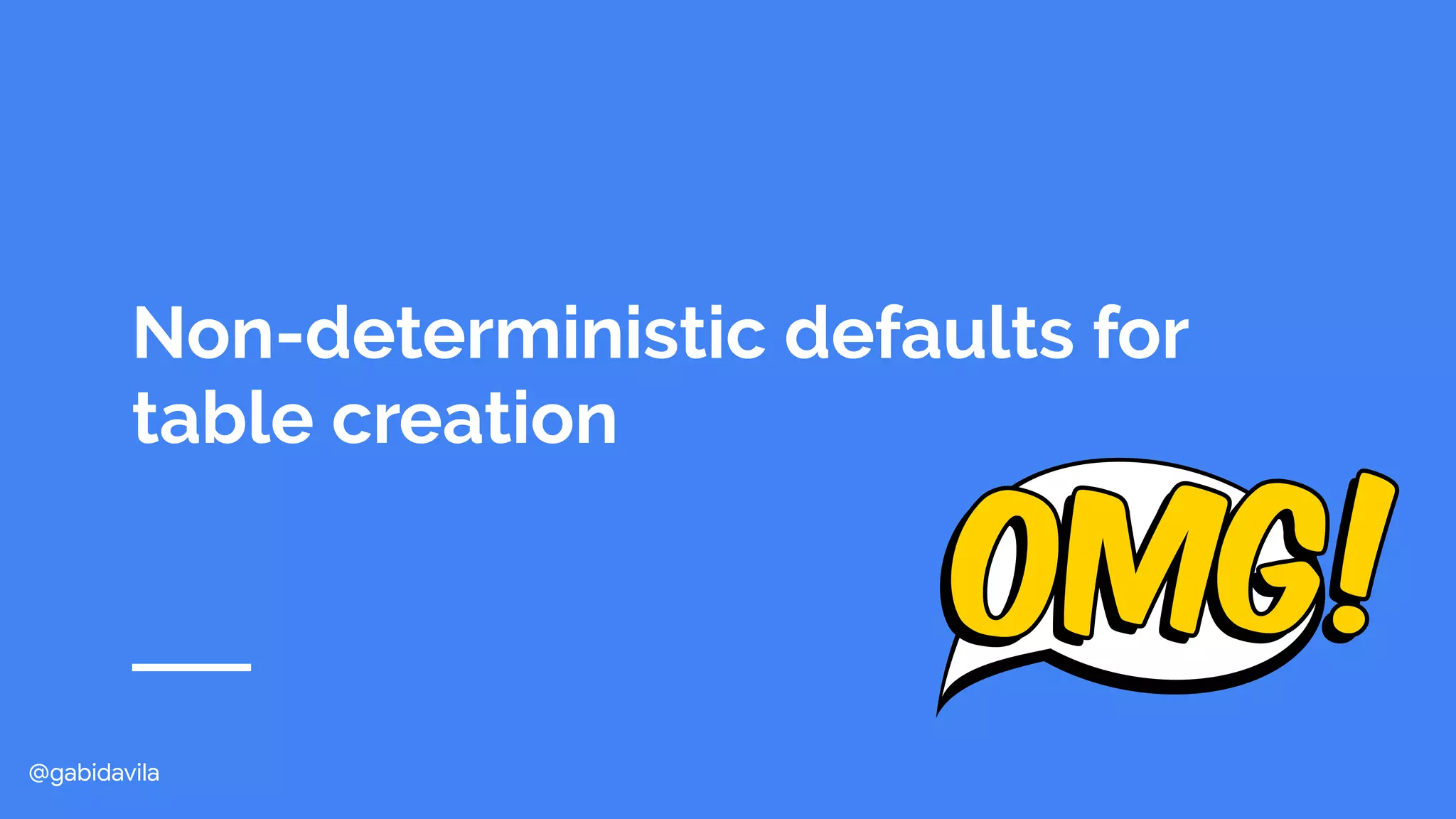 @gabidavila
Non-deterministic defaults for
table creation
 