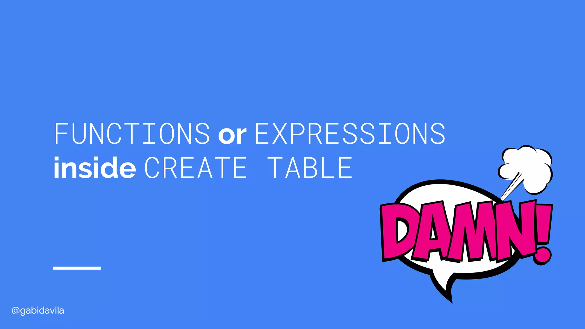 @gabidavila
FUNCTIONS or EXPRESSIONS
inside CREATE TABLE
 
