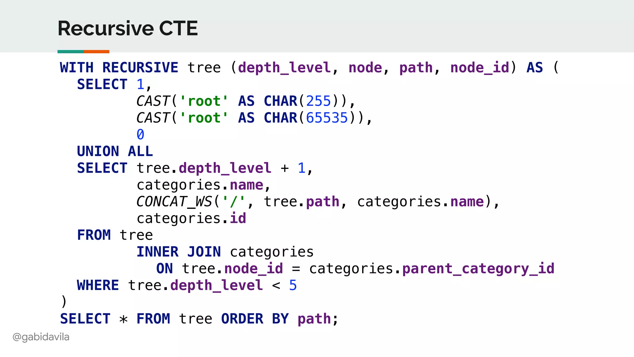 @gabidavila
Recursive CTE
WITH RECURSIVE tree (depth_level, node, path, node_id) AS (
SELECT 1,
CAST('root' AS CHAR(255)),
CAST('root' AS CHAR(65535)),
0
UNION ALL
SELECT tree.depth_level + 1,
categories.name,
CONCAT_WS('/', tree.path, categories.name),
categories.id
FROM tree
INNER JOIN categories
ON tree.node_id = categories.parent_category_id
WHERE tree.depth_level < 5
)
SELECT * FROM tree ORDER BY path;
 