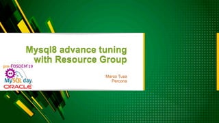 Mysql8 advance tuning
with Resource Group
Marco Tusa
Percona
 