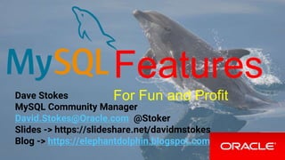 Features
For Fun and ProfitDave Stokes
MySQL Community Manager
David.Stokes@Oracle.com @Stoker
Slides -> https://slideshare.net/davidmstokes
Blog -> https://elephantdolphin.blogspot.com
 