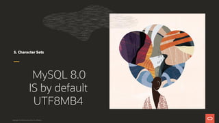 5. Character Sets
MySQL 8.0
IS by default
UTF8MB4
Copyright © 2019 Oracle and/or its affiliates.
 