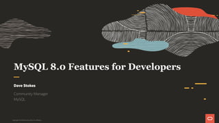 MySQL 8.0 Features for Developers
Dave Stokes
Community Manager
MySQL
Copyright © 2019 Oracle and/or its affiliates.
 