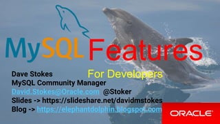 Features
For DevelopersDave Stokes
MySQL Community Manager
David.Stokes@Oracle.com @Stoker
Slides -> https://slideshare.net/davidmstokes
Blog -> https://elephantdolphin.blogspot.com
 