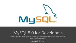 MySQL 8.0 for Developers
What’s new for developers in next major version of “the world’s most popular
open source database”
Georgi D. Sotirov
 