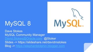 MySQL 8
Dave Stokes
MySQL Community Manager
David.Stokes@Oracle.com @Stoker
Slides -> https://slideshare.net/davidmstokes
Blog -> https://elephantdolphin.blogger.com
 