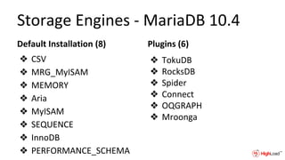 Storage Engines - MariaDB 10.4
Default Installation (8)
❖ CSV
❖ MRG_MyISAM
❖ MEMORY
❖ Aria
❖ MyISAM
❖ SEQUENCE
❖ InnoDB
❖ PERFORMANCE_SCHEMA
Plugins (6)
❖ TokuDB
❖ RocksDB
❖ Spider
❖ Connect
❖ OQGRAPH
❖ Mroonga
 