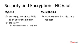 Security and Encryption - HC Vault
MySQL 8
❖ In MySQL 8.0.18 available
as an Enterprise plugin
❖ 3rd Party
➢ Percona Server 5.7 and 8.0
MariaDB 10.4
❖ MariaDB 10.4 has a feature
request
 