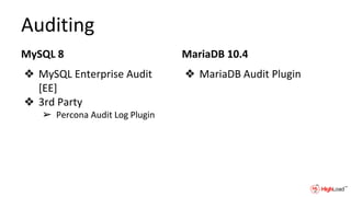 Auditing
MySQL 8
❖ MySQL Enterprise Audit
[EE]
❖ 3rd Party
➢ Percona Audit Log Plugin
MariaDB 10.4
❖ MariaDB Audit Plugin
 