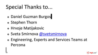 Special Thanks to...
❖ Daniel Guzman Burgos
❖ Stephen Thorn
❖ Hrvoje Matijakovic
❖ Sveta Smirnova @svetsmirnova
❖ Engineering, Experts and Services Teams at
Percona
33
 