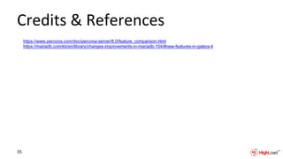 Credits & References
https://www.percona.com/doc/percona-server/8.0/feature_comparison.html
https://mariadb.com/kb/en/library/changes-improvements-in-mariadb-104/#new-features-in-galera-4
35
 