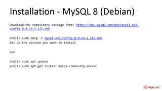 Installation - MySQL 8 (Debian)
Download the repository package from: https://dev.mysql.com/get/mysql-apt-
config_0.8.14-1_all.deb
shell> sudo dpkg -i mysql-apt-config_0.8.14-1_all.deb
Set up the version you want to install
and
shell> sudo apt update
shell> sudo apt-get install mysql-community-server
 