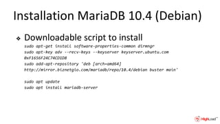 Installation MariaDB 10.4 (Debian)
❖ Downloadable script to install
sudo apt-get install software-properties-common dirmngr
sudo apt-key adv --recv-keys --keyserver keyserver.ubuntu.com
0xF1656F24C74CD1D8
sudo add-apt-repository 'deb [arch=amd64]
http://mirror.biznetgio.com/mariadb/repo/10.4/debian buster main'
sudo apt update
sudo apt install mariadb-server
 