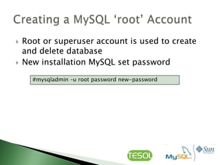    Root or superuser account is used to create
    and delete database
   New installation MySQL set password

      #mysqladmin –u root password new-password
 