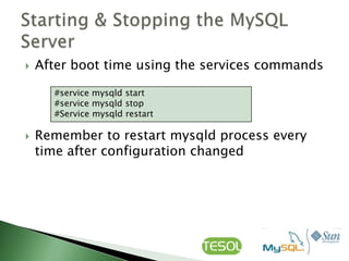    After boot time using the services commands

      #service mysqld start
      #service mysqld stop
      #Service mysqld restart

   Remember to restart mysqld process every
    time after configuration changed
 