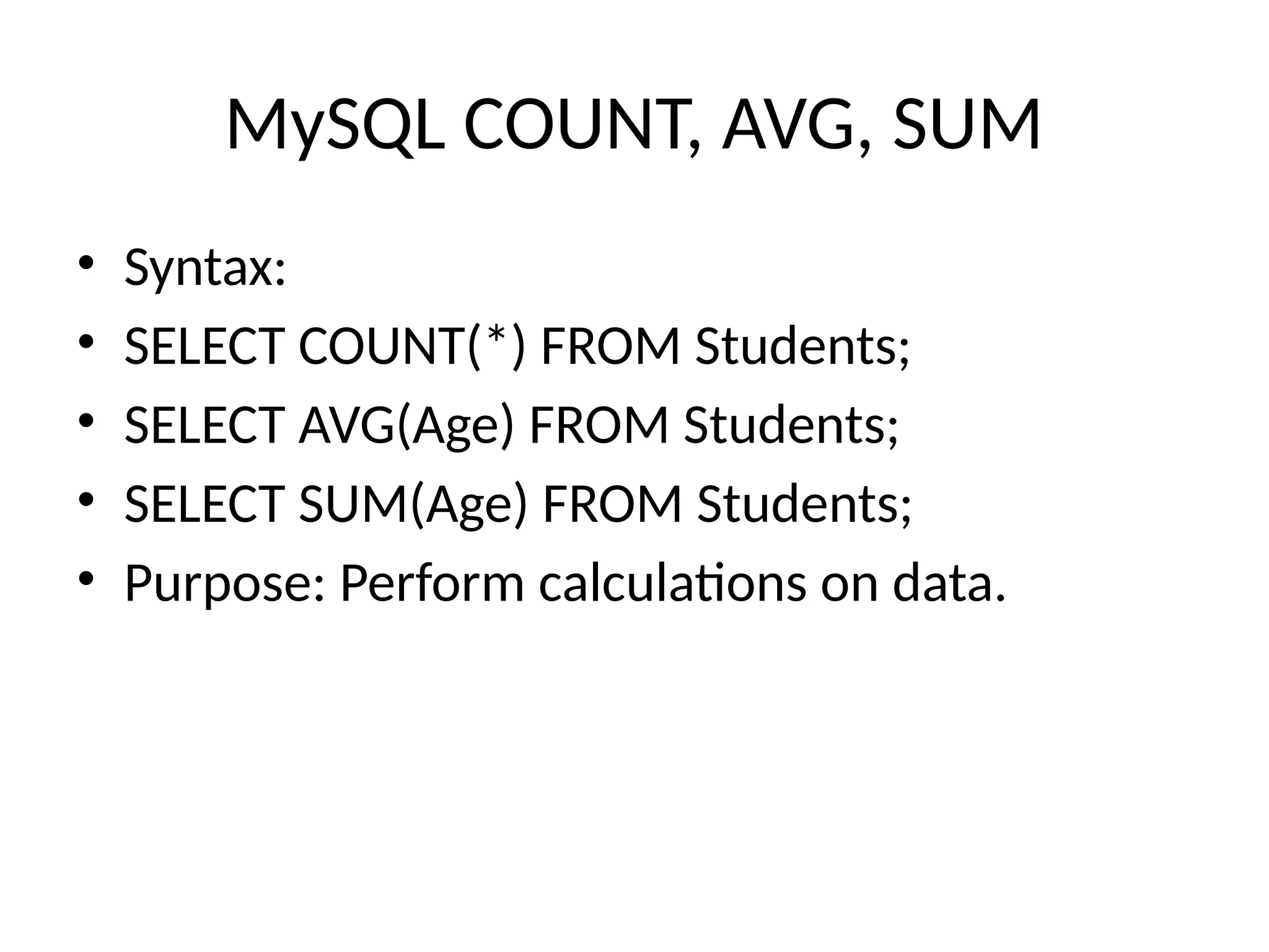 MySQL COUNT, AVG, SUM
• Syntax:
• SELECT COUNT(*) FROM Students;
• SELECT AVG(Age) FROM Students;
• SELECT SUM(Age) FROM Students;
• Purpose: Perform calculations on data.
 