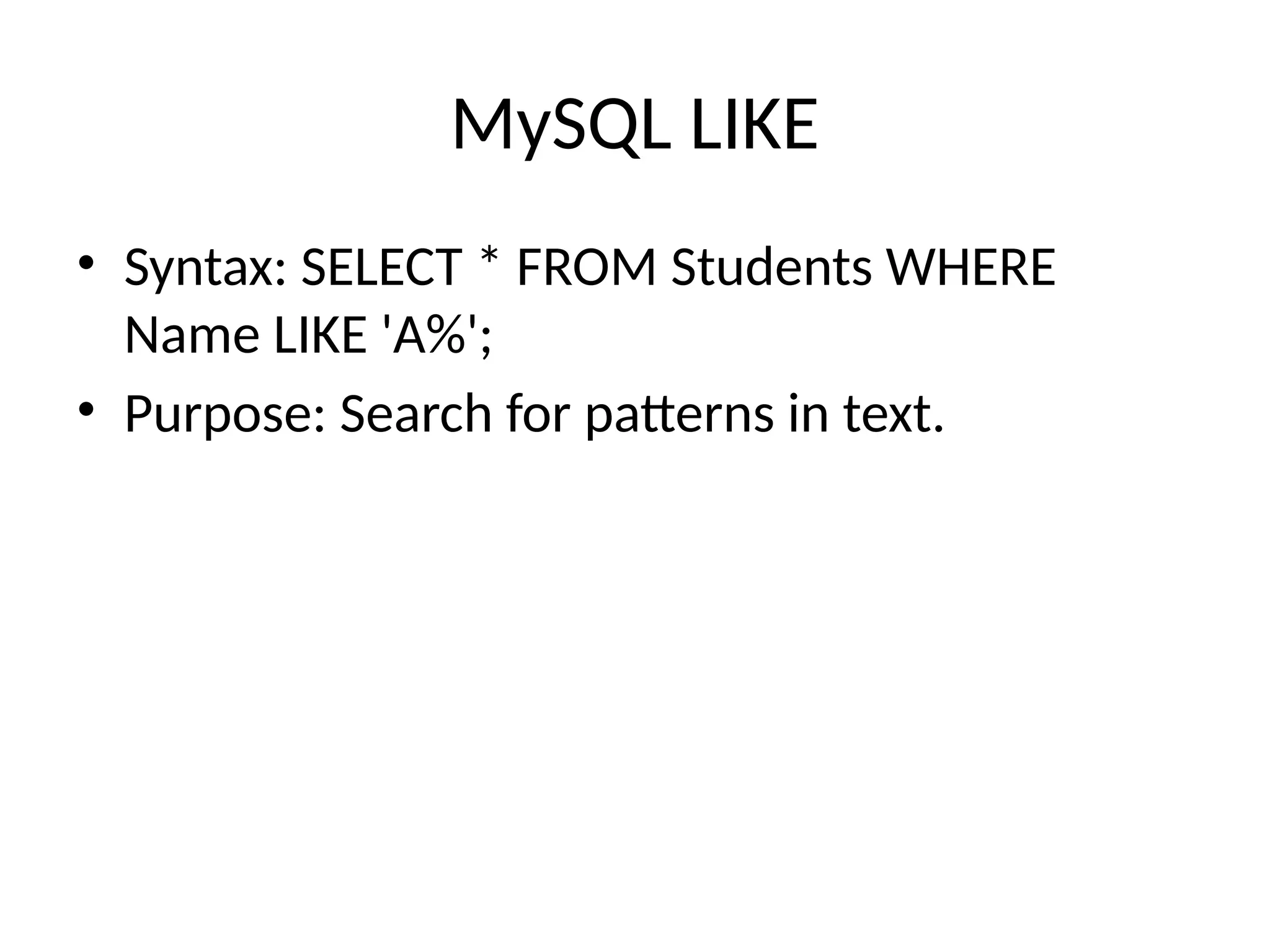 MySQL LIKE
• Syntax: SELECT * FROM Students WHERE
Name LIKE 'A%';
• Purpose: Search for patterns in text.
 