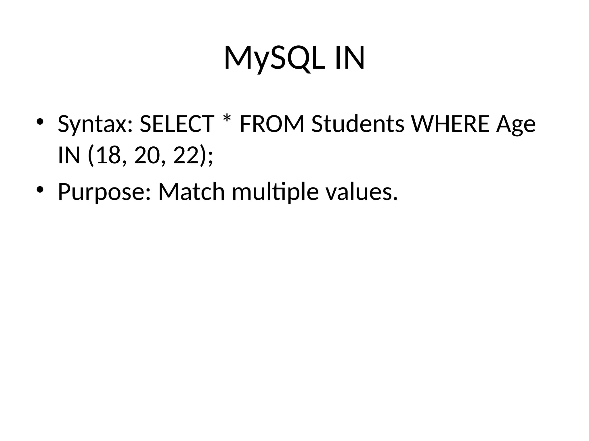 MySQL IN
• Syntax: SELECT * FROM Students WHERE Age
IN (18, 20, 22);
• Purpose: Match multiple values.
 