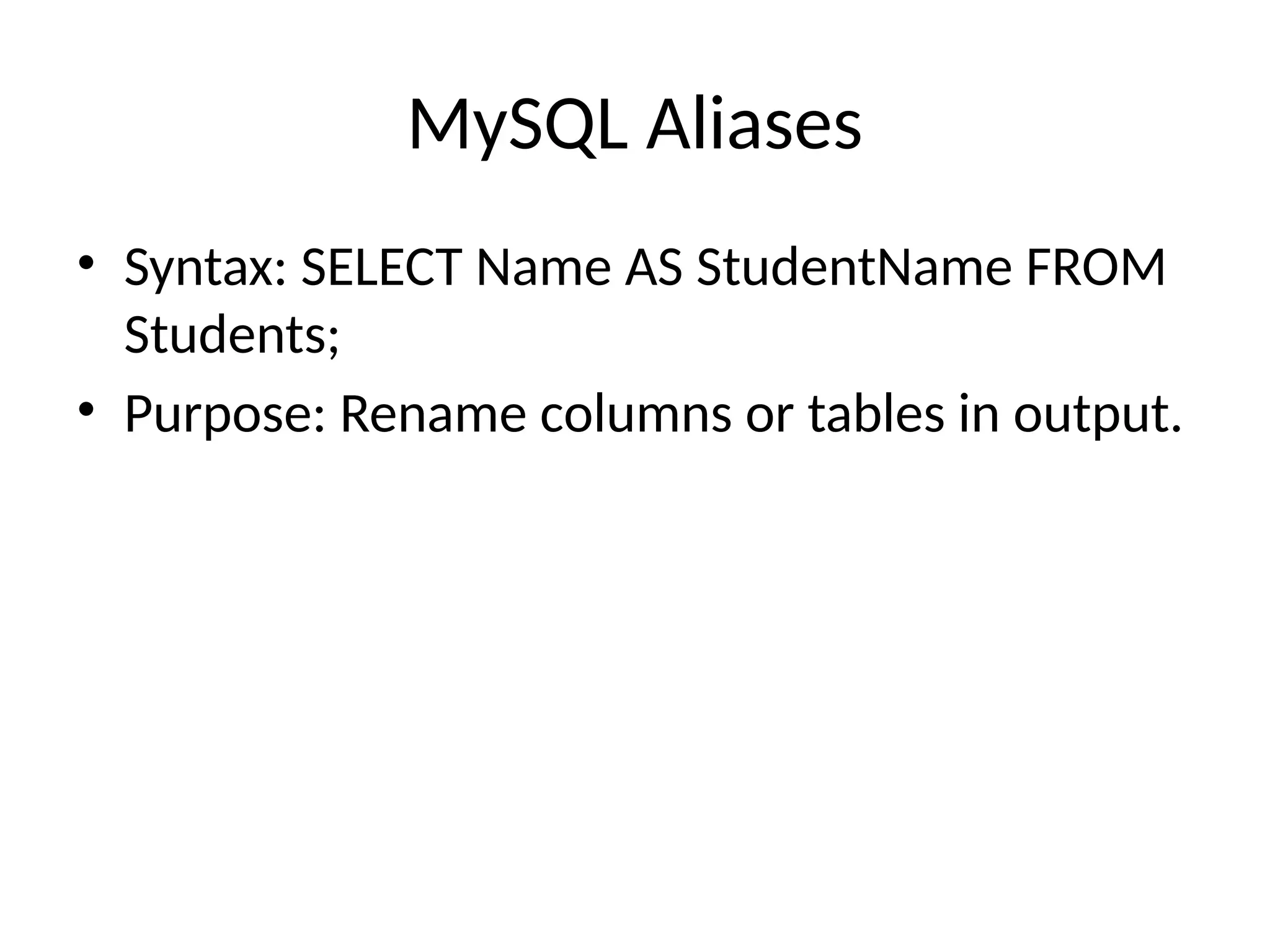 MySQL Aliases
• Syntax: SELECT Name AS StudentName FROM
Students;
• Purpose: Rename columns or tables in output.
 