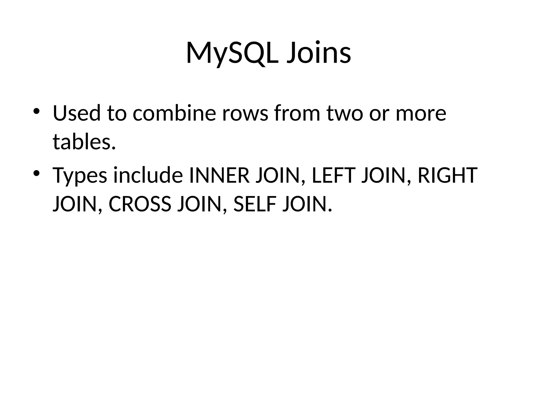 MySQL Joins
• Used to combine rows from two or more
tables.
• Types include INNER JOIN, LEFT JOIN, RIGHT
JOIN, CROSS JOIN, SELF JOIN.
 
