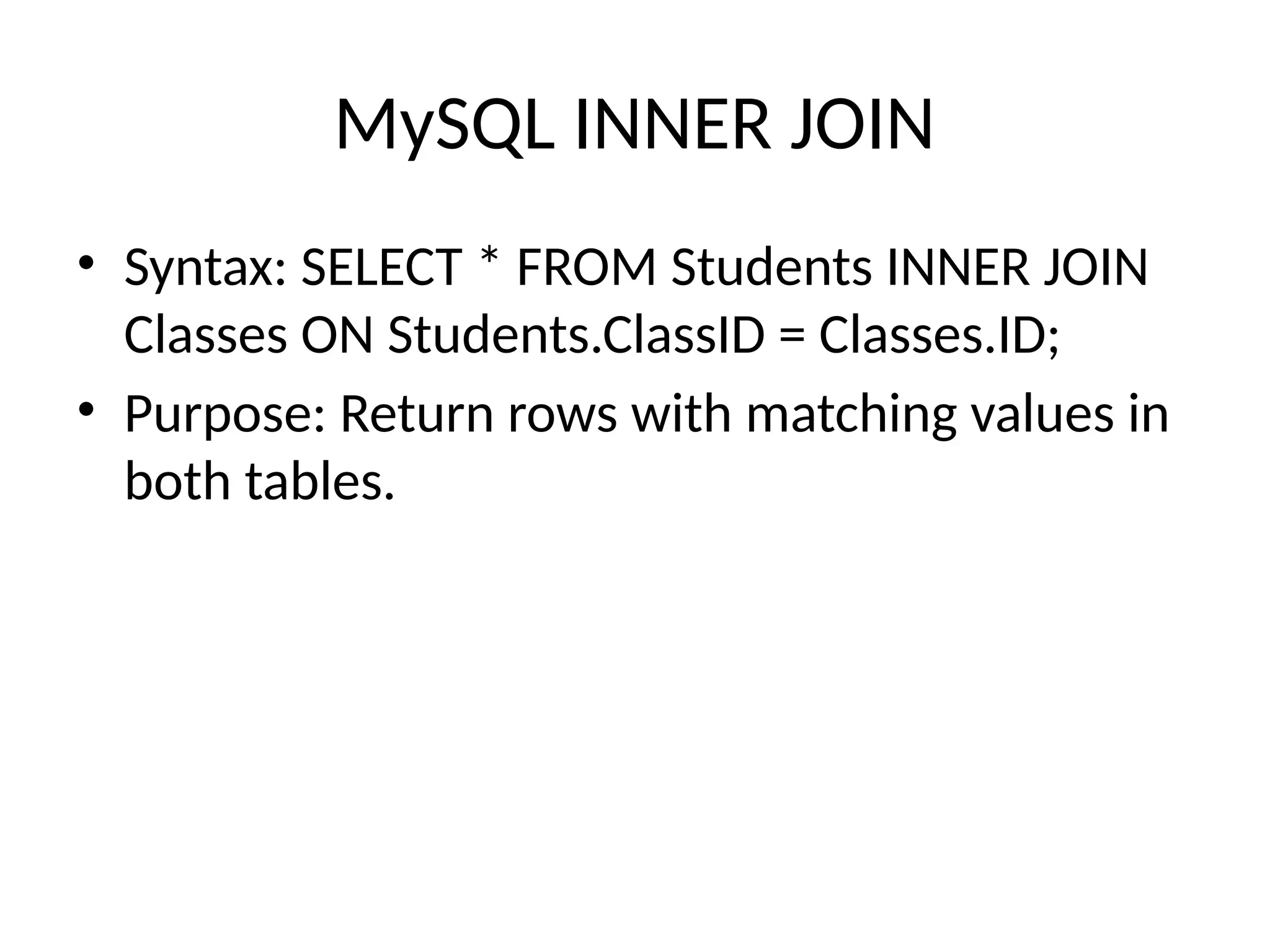 MySQL INNER JOIN
• Syntax: SELECT * FROM Students INNER JOIN
Classes ON Students.ClassID = Classes.ID;
• Purpose: Return rows with matching values in
both tables.
 