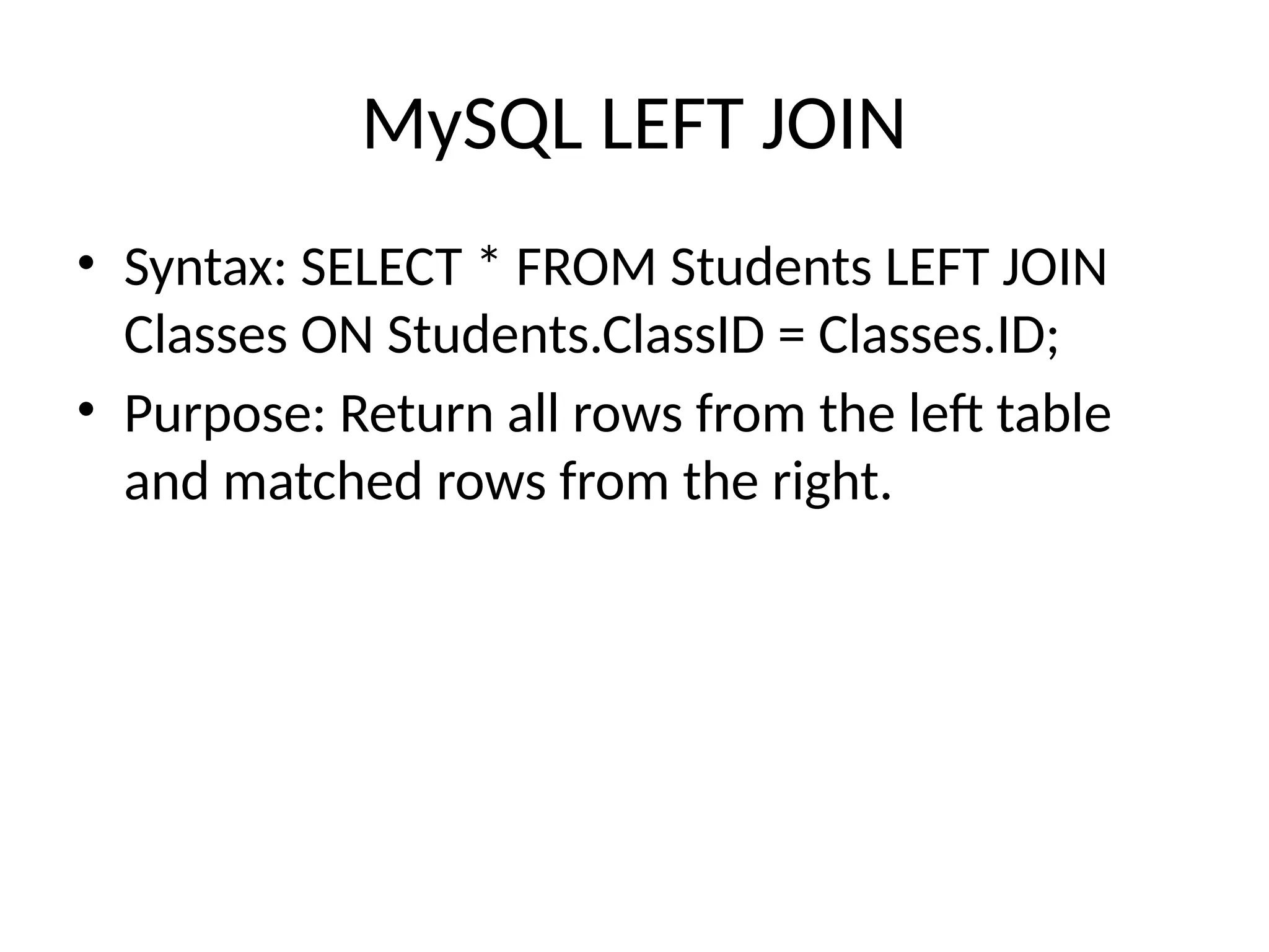 MySQL LEFT JOIN
• Syntax: SELECT * FROM Students LEFT JOIN
Classes ON Students.ClassID = Classes.ID;
• Purpose: Return all rows from the left table
and matched rows from the right.
 