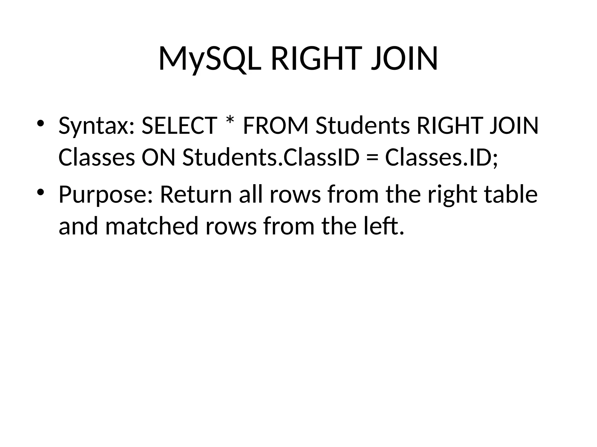 MySQL RIGHT JOIN
• Syntax: SELECT * FROM Students RIGHT JOIN
Classes ON Students.ClassID = Classes.ID;
• Purpose: Return all rows from the right table
and matched rows from the left.
 
