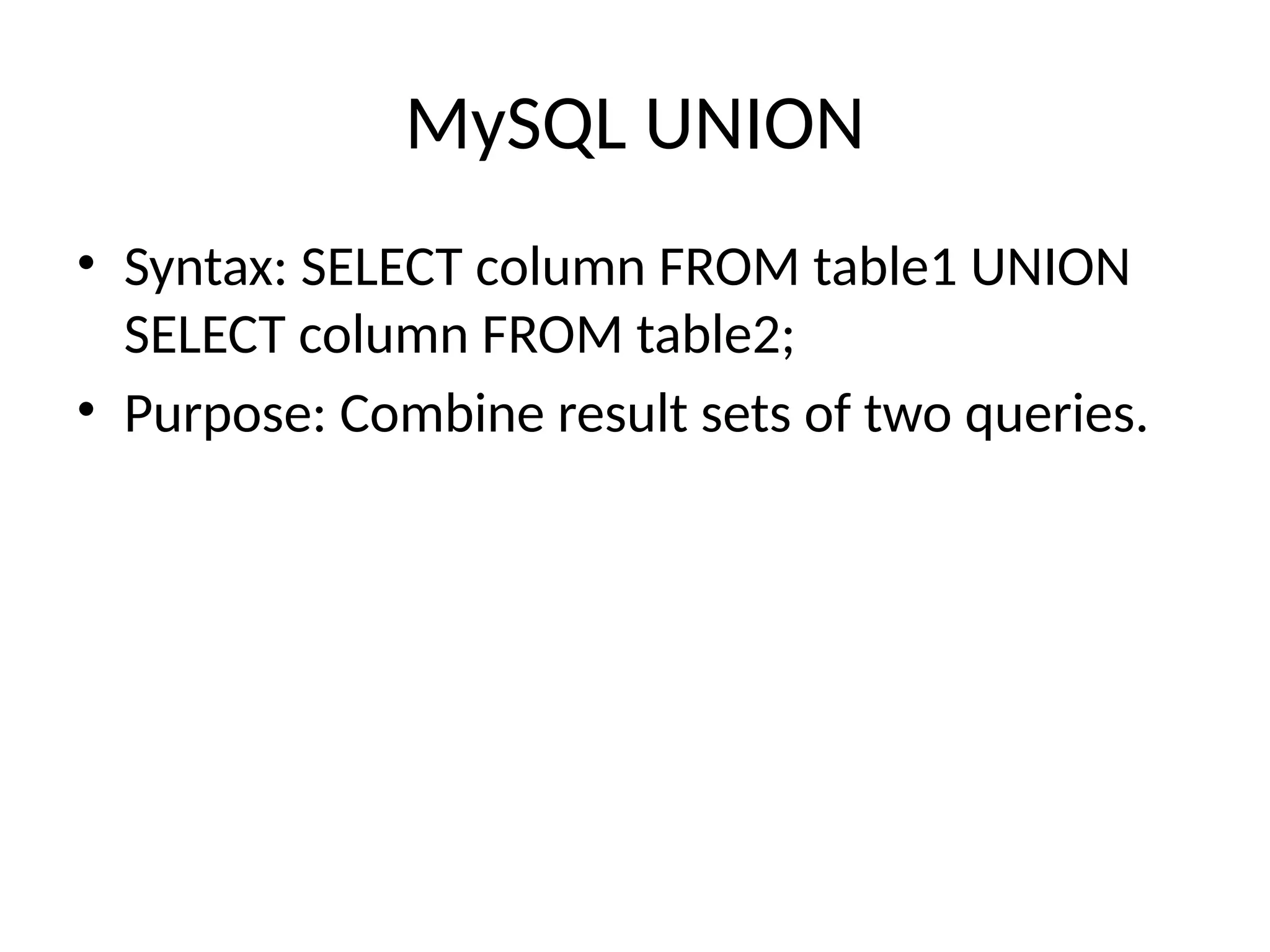 MySQL UNION
• Syntax: SELECT column FROM table1 UNION
SELECT column FROM table2;
• Purpose: Combine result sets of two queries.
 