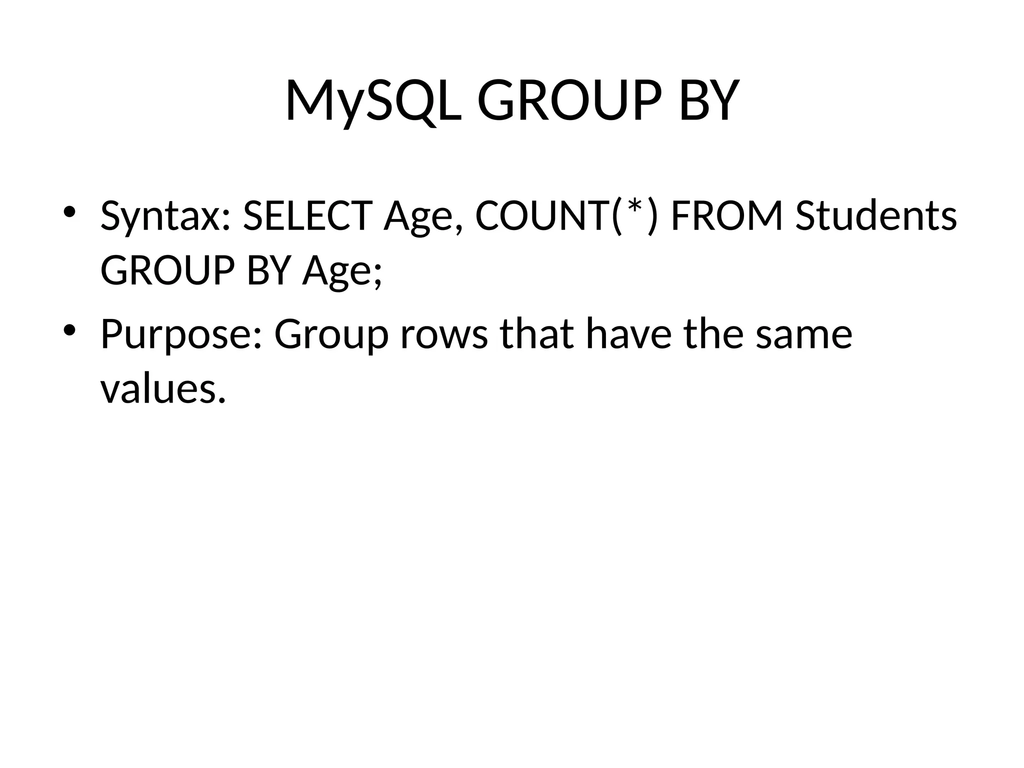 MySQL GROUP BY
• Syntax: SELECT Age, COUNT(*) FROM Students
GROUP BY Age;
• Purpose: Group rows that have the same
values.
 