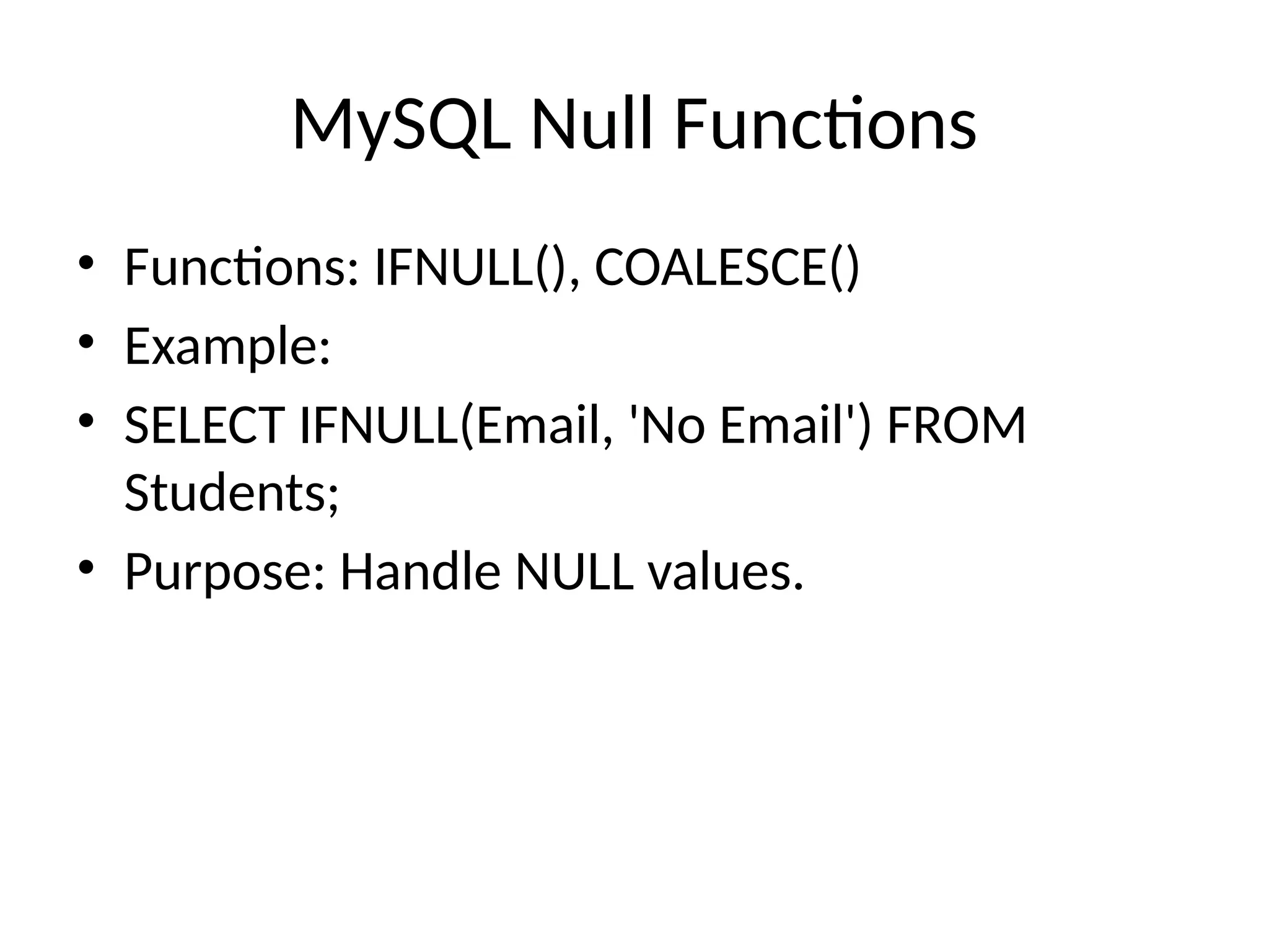 MySQL Null Functions
• Functions: IFNULL(), COALESCE()
• Example:
• SELECT IFNULL(Email, 'No Email') FROM
Students;
• Purpose: Handle NULL values.
 