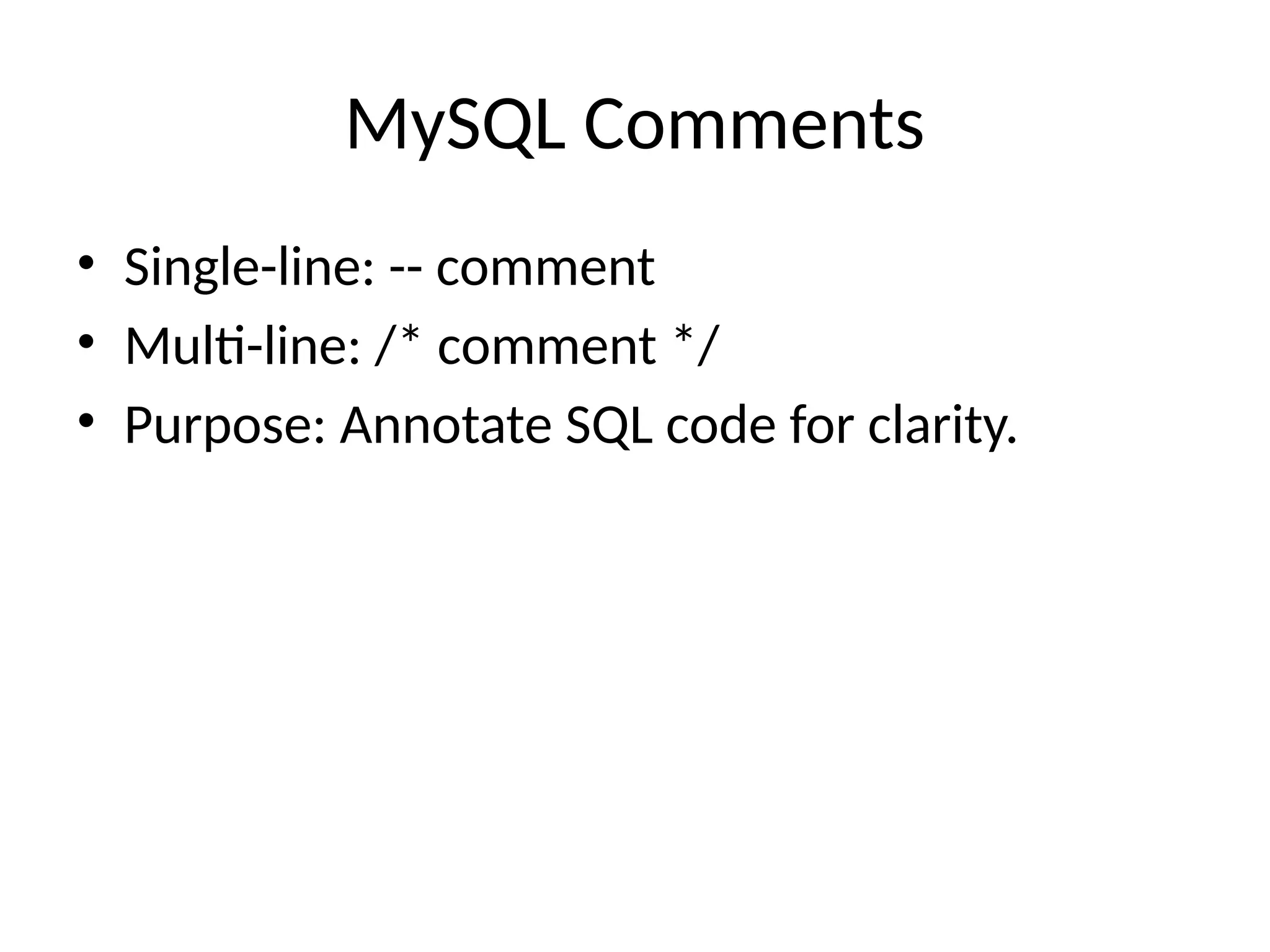 MySQL Comments
• Single-line: -- comment
• Multi-line: /* comment */
• Purpose: Annotate SQL code for clarity.
 