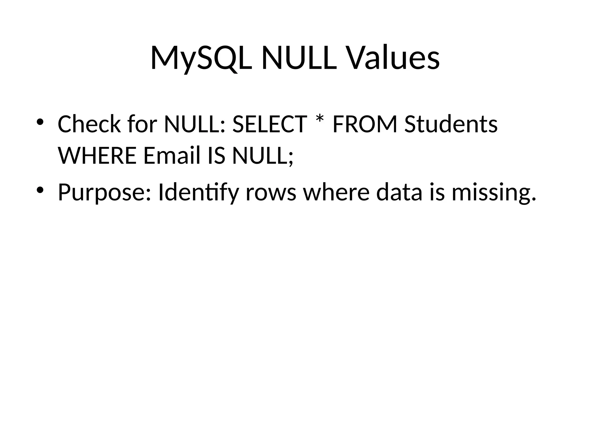 MySQL NULL Values
• Check for NULL: SELECT * FROM Students
WHERE Email IS NULL;
• Purpose: Identify rows where data is missing.
 