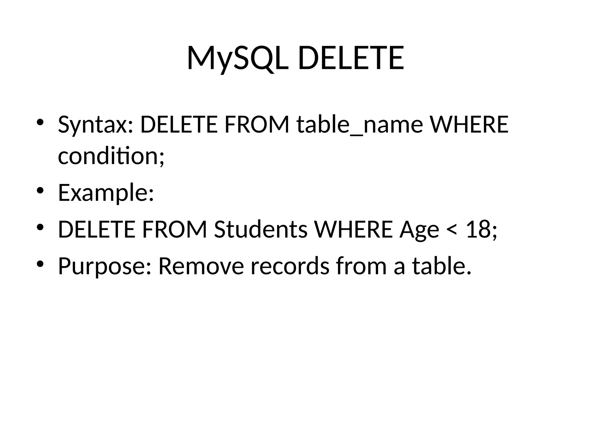 MySQL DELETE
• Syntax: DELETE FROM table_name WHERE
condition;
• Example:
• DELETE FROM Students WHERE Age < 18;
• Purpose: Remove records from a table.
 