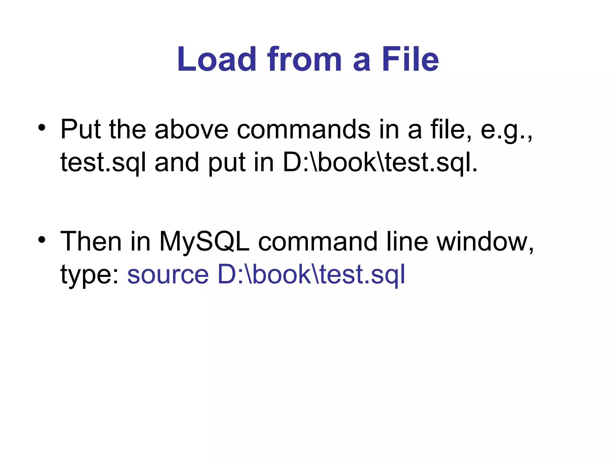 Load from a File • Put the above commands in a file, e.g., test.sql and put in D:booktest.sql. • Then in MySQL command line window, type: source D:booktest.sql 