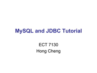 MySQL and JDBC Tutorial
ECT 7130
Hong Cheng

 