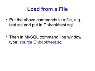 Load from a File
• Put the above commands in a file, e.g.,
test.sql and put in D:booktest.sql.
• Then in MySQL command line window,
type: source D:booktest.sql

 