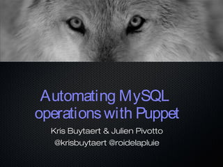 Automating MySQL
operationswith Puppet
Kris Buytaert & Julien Pivotto
@krisbuytaert @roidelapluie
 