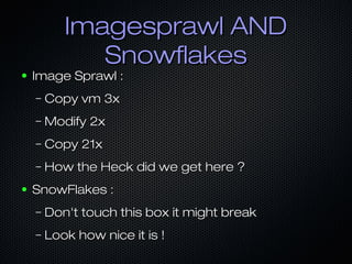 Imagesprawl ANDImagesprawl AND
SnowflakesSnowflakes
● Image Sprawl :Image Sprawl :
– Copy vm 3xCopy vm 3x
– Modify 2xModif...