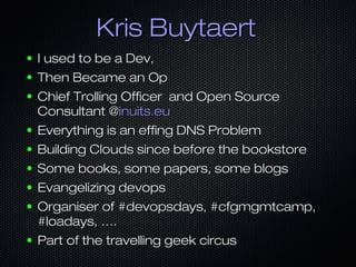 Kris BuytaertKris Buytaert
● I used to be a Dev,I used to be a Dev,
● Then Became an OpThen Became an Op
● Chief Trolling ...