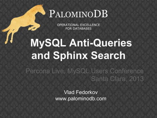 MySQL Anti-Queries
and Sphinx Search
Percona Live, MySQL Users Conference
Santa Clara, 2013
PALOMINODB
OPERATIONAL EXCELLENCE
FOR DATABASES
Vlad Fedorkov
www.palominodb.com
 