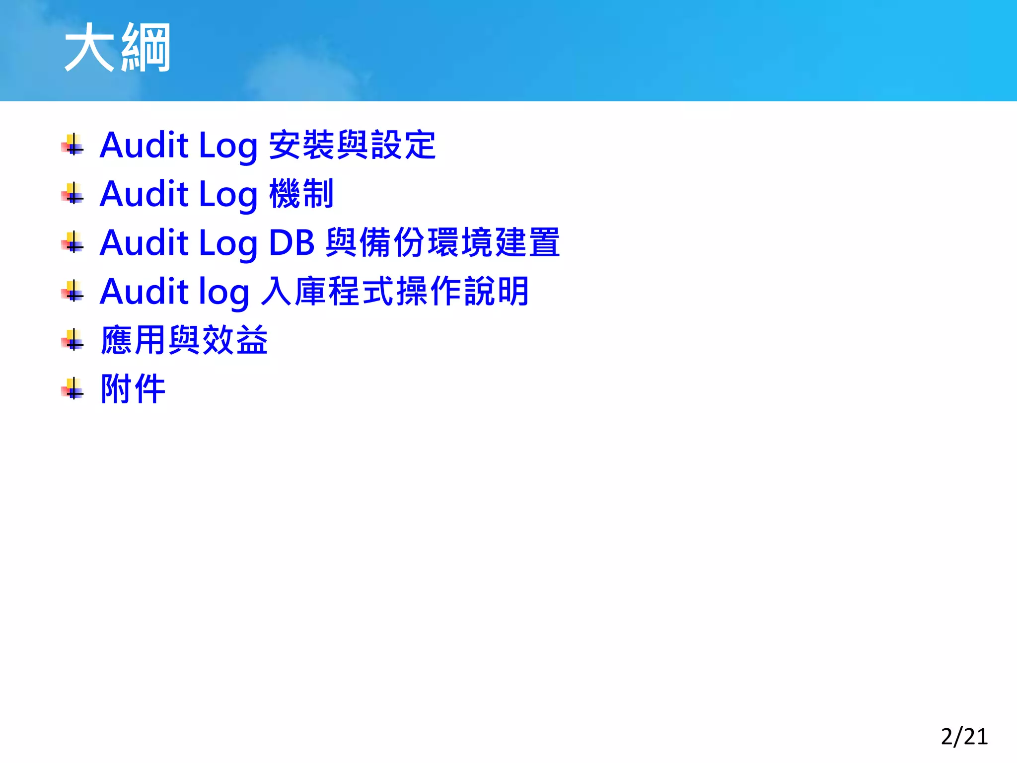2/21
大綱
Audit Log 安裝與設定
Audit Log 機制
Audit Log DB 與備份環境建置
Audit log 入庫程式操作說明
應用與效益
附件
 