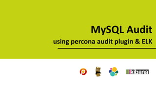 MySQL Audit
using percona audit plugin & ELK
 