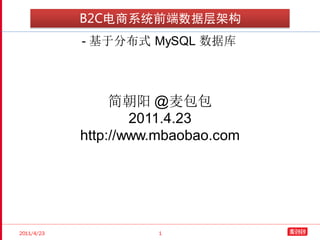 B2C电商系统前端数据层架构
            - 基于分布式 MySQL 数据库



                 简朝阳 @麦包包
                    2011.4.23
            http://www.mbaobao.com




2011/4/23             1
 