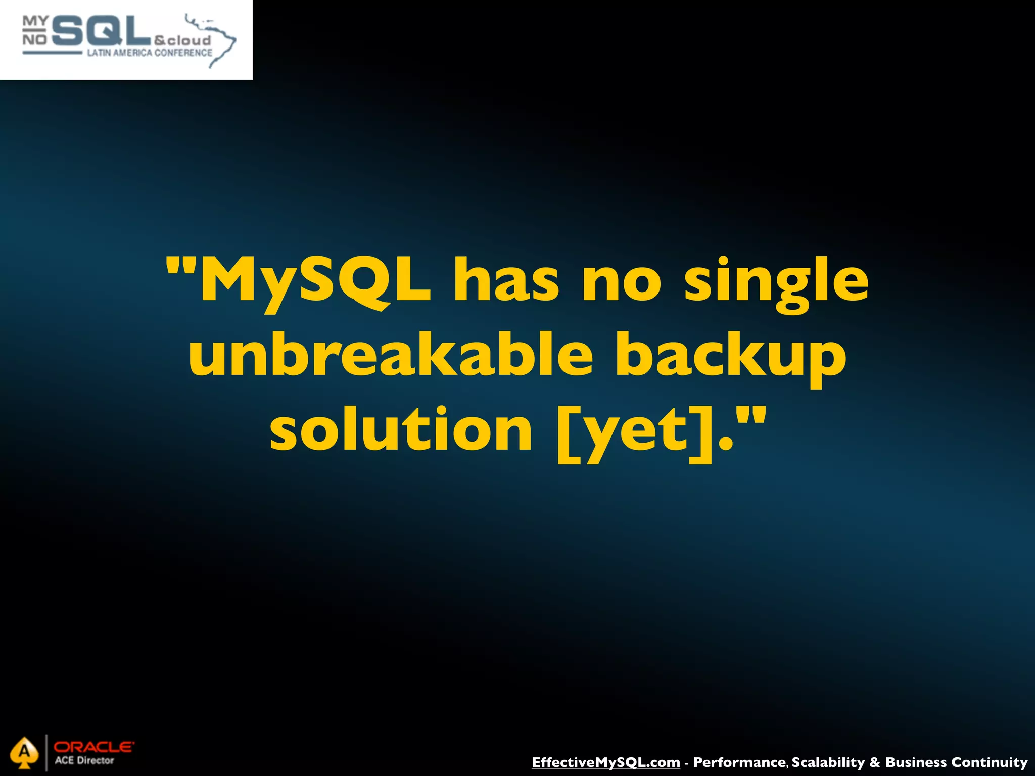 "MySQL has no single unbreakable backup solution [yet]." EffectiveMySQL.com - Performance, Scalability & Business Continuity 