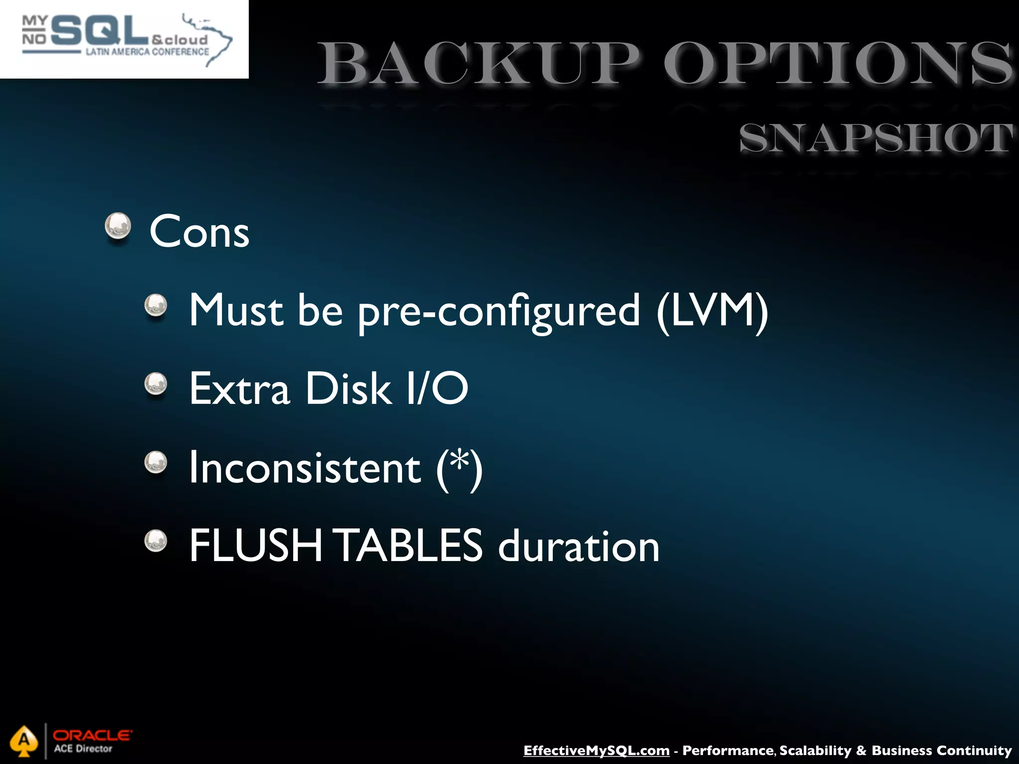 Backup Options SNAPSHOT Cons Must be pre-conﬁgured (LVM) Extra Disk I/O Inconsistent (*) FLUSH TABLES duration EffectiveMySQL.com - Performance, Scalability & Business Continuity 