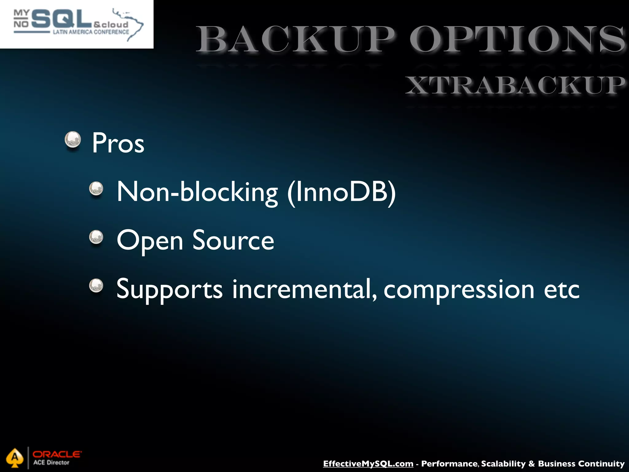 Backup Options XtraBACKUP Pros Non-blocking (InnoDB) Open Source Supports incremental, compression etc EffectiveMySQL.com - Performance, Scalability & Business Continuity 