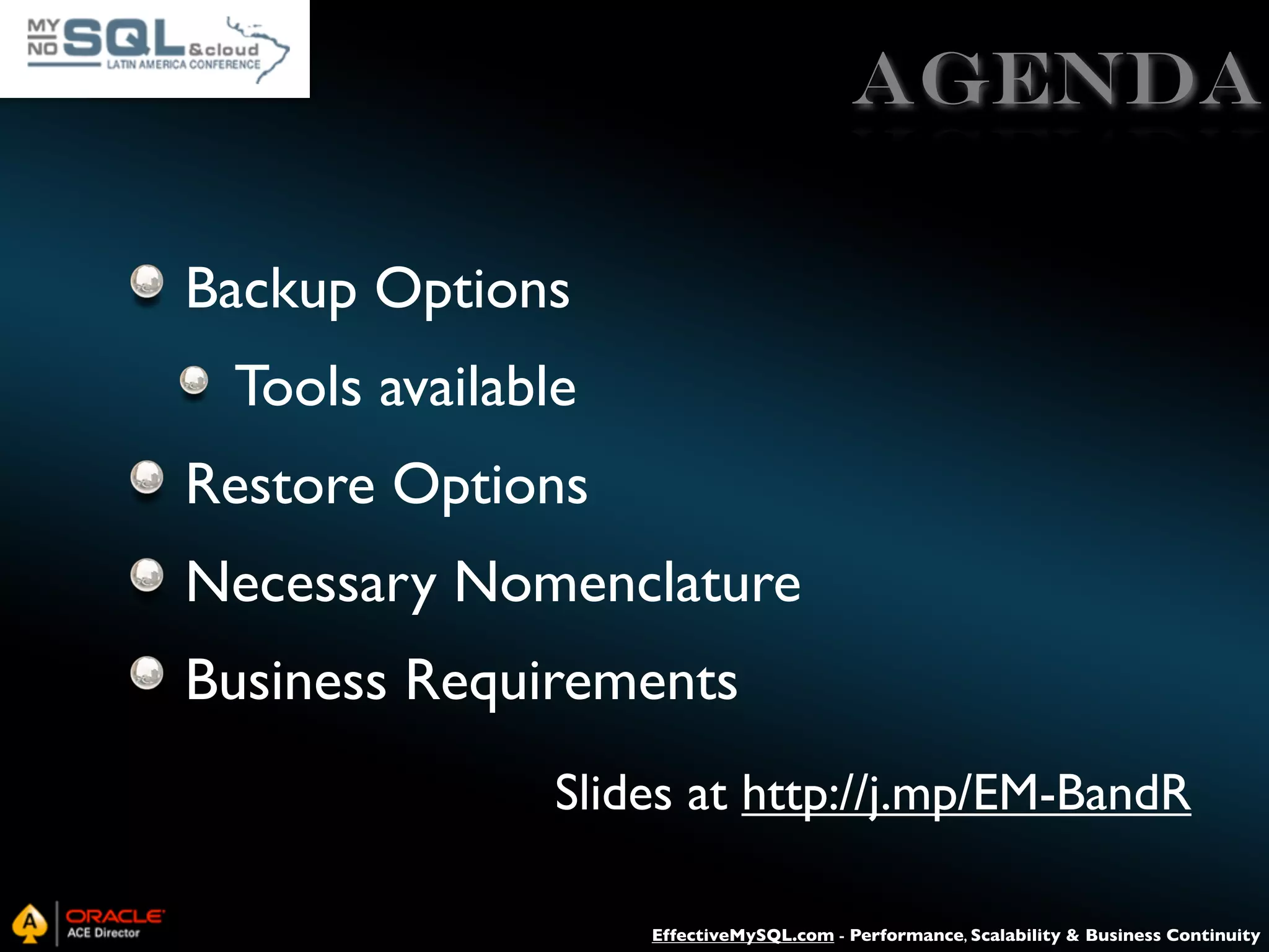 Agenda Backup Options Tools available Restore Options Necessary Nomenclature Business Requirements Slides at http://j.mp/EM-BandR EffectiveMySQL.com - Performance, Scalability & Business Continuity 
