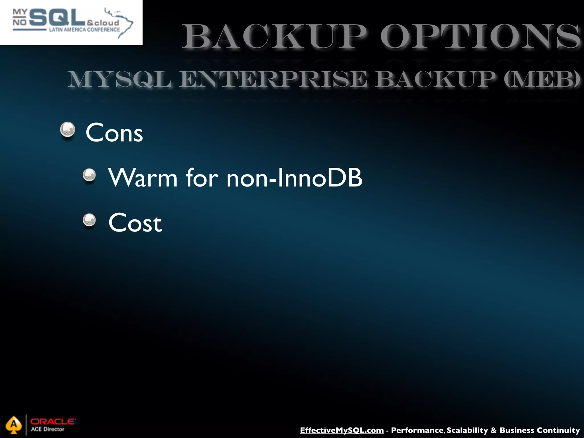 Backup Options MySQL ENTERPRISE BACKUP (MEB) Cons Warm for non-InnoDB Cost EffectiveMySQL.com - Performance, Scalability & Business Continuity 