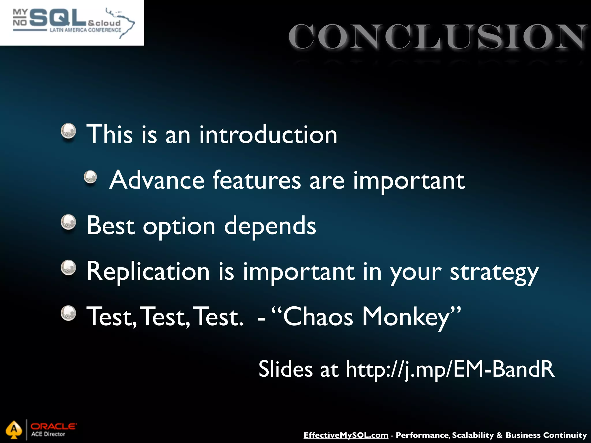 CONCLUsiON This is an introduction Advance features are important Best option depends Replication is important in your strategy Test, Test, Test. - “Chaos Monkey” Slides at http://j.mp/EM-BandR EffectiveMySQL.com - Performance, Scalability & Business Continuity 