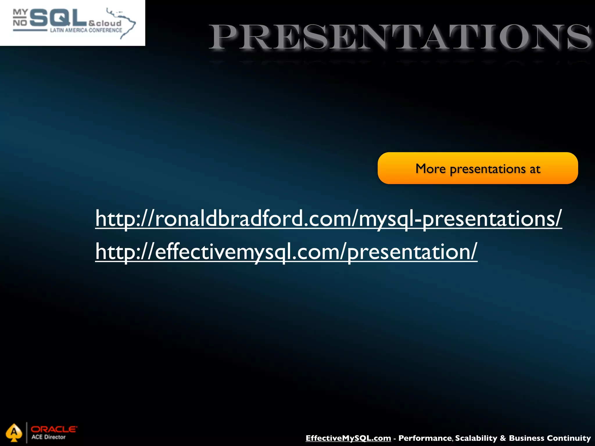 PRESENTATIONS More presentations at http://ronaldbradford.com/mysql-presentations/ http://effectivemysql.com/presentation/ EffectiveMySQL.com - Performance, Scalability & Business Continuity 